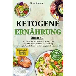 Romano, Mike Ketogene Ernährung über 50 – 2 Bücher in 1: Rezepte + Ratgeber: 30-Tage-Plan mit 90 einfachen Rezepten – Ideal bei Typ-2-Diabetes zur Förderung von ... gesunden Lebensstil (Gesunde Küche Reihe) Romano, Mike Ketogene Ernährung über 50 – 2 Bücher in 1: Rezepte + Ratgeber: 30-Tage-Plan mit 90 einfachen Rezepten – Ideal bei Typ-2-Diabetes zur Förderung von ... gesunden Lebensstil (Gesunde Küche Reihe)