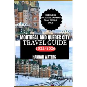 WATERS, HANNAH MONTREAL AND QUEBEC CITY TRAVEL GUIDE 2025/2026: Essential Tips, Top Attractions, Hidden Gems, And Unique Experiences In Canada’s Cultural Capitals WATERS, HANNAH MONTREAL AND QUEBEC CITY TRAVEL GUIDE 2025/2026: Essential Tips, Top Attractions, Hidden Gems, And Unique Experiences In Canada’s Cultural Capitals