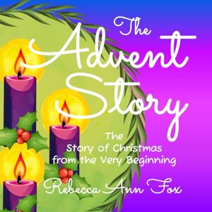 Fox, Rebecca Ann The Advent Story: The Story of Christmas from the Very Beginning: An Advent Story Book Calendar Countdown for Kids Fox, Rebecca Ann The Advent Story: The Story of Christmas from the Very Beginning: An Advent Story Book Calendar Countdown for Kids