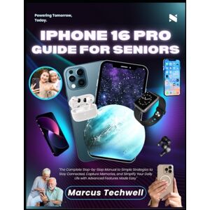 Techwell, Marcus IPHONE 16 PRO GUIDE FOR SENIORS: The Complete Step-by-Step Manual to Simple Strategies to Stay Connected, Capture Memories, and Simplify Your Daily Life with Advanced Features Made Easy Techwell, Marcus IPHONE 16 PRO GUIDE FOR SENIORS: The Complete Step-by-Step Manual to Simple Strategies to Stay Connected, Capture Memories, and Simplify Your Daily Life with Advanced Features Made Easy