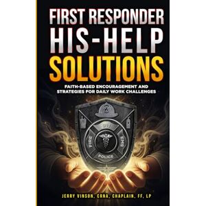 Vinson, Jerry First Responder His-Help Solutions: Faith-Based Encouragement and Strategies for Daily Work Challenges Vinson, Jerry First Responder His-Help Solutions: Faith-Based Encouragement and Strategies for Daily Work Challenges