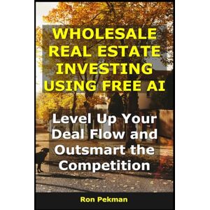 Pekman, Ron Wholesale Real Estate Investing Using Free AI: Level Up Your Deal Flow and Outsmart the Competition (AI for Investors) Pekman, Ron Wholesale Real Estate Investing Using Free AI: Level Up Your Deal Flow and Outsmart the Competition (AI for Investors)