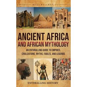 Wellman, Billy Ancient Africa and African Mythology: An Enthralling Guide to Empires, Civilizations, Myths, Fables, and Legends Wellman, Billy Ancient Africa and African Mythology: An Enthralling Guide to Empires, Civilizations, Myths, Fables, and Legends
