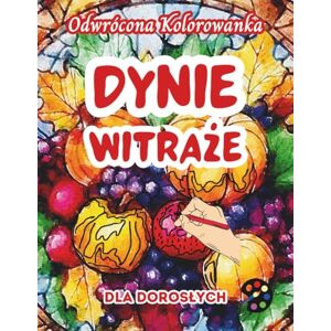 Gardson, Emily P. Dynie Witraże Odwrócona Kolorowanka Dla Dorosłych: 34 Piękne Akwarelowe Wzory Kreatywność, Uważność, Medytacja, Relaks, Antystresowe Kolorowanie Gardson, Emily P. Dynie Witraże Odwrócona Kolorowanka Dla Dorosłych: 34 Piękne Akwarelowe Wzory Kreatywność, Uważność, Medytacja, Relaks, Antystresowe Kolorowanie