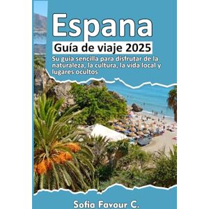 Favour C., Sofia Espana Guía de viaje 2025: Su guía sencilla para disfrutar de la naturaleza, la cultura, la vida local y lugares ocultos Favour C., Sofia Espana Guía de viaje 2025: Su guía sencilla para disfrutar de la naturaleza, la cultura, la vida local y lugares ocultos