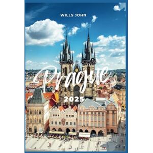 John, Wills PRAGUE TRAVEL GUIDE 2025: A Complete Handbook to Discover Prague’s Landmarks, Local Eats, Culture & New Highlights in 2025 John, Wills PRAGUE TRAVEL GUIDE 2025: A Complete Handbook to Discover Prague’s Landmarks, Local Eats, Culture & New Highlights in 2025