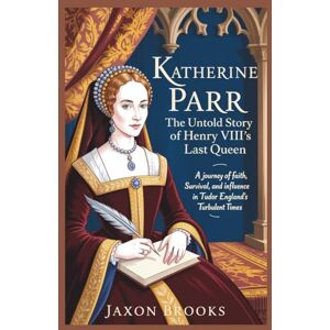 Brooks, Jaxon Katherine Parr: The Untold Story of Henry VIII’s Last Queen: A Journey of Faith, Survival, and Influence in Tudor England’s Turbulent Times Brooks, Jaxon Katherine Parr: The Untold Story of Henry VIII’s Last Queen: A Journey of Faith, Survival, and Influence in Tudor England’s Turbulent Times