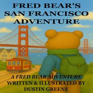 Greene, Dustin Fred Bear's San Francisco Adventure (Fred Bear's Adventures) Greene, Dustin Fred Bear's San Francisco Adventure (Fred Bear's Adventures)