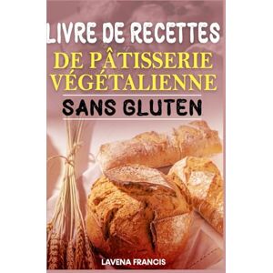 Francis, Lavena LIVRE DE RECETTES DE PÂTISSERIE VÉGÉTALIENNE SANS GLUTEN: Le guide ultime pour une pâtisserie végétale rapide, saine et délicieuse avec des ingrédients simples et sans allergènes Francis, Lavena LIVRE DE RECETTES DE PÂTISSERIE VÉGÉTALIENNE SANS GLUTEN: Le guide ultime pour une pâtisserie végétale rapide, saine et délicieuse avec des ingrédients simples et sans allergènes