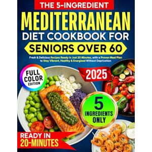 Fairburn, Elena The 5-Ingredient Mediterranean Diet Cookbook for Seniors Over 60: Fresh & Delicious Recipes Ready in Just 20 Minutes, with a Proven Meal Plan to Stay Vibrant, Healthy & Energized Without Deprivation Fairburn, Elena The 5-Ingredient Mediterranean Diet Cookbook for Seniors Over 60: Fresh & Delicious Recipes Ready in Just 20 Minutes, with a Proven Meal Plan to Stay Vibrant, Healthy & Energized Without Deprivation