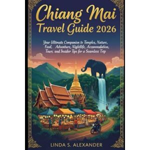 ALEXANDER, LINDA S. Chiang Mai Travel Guide 2026: Your Ultimate Companion to Temples, Nature, Food, Adventure, Nightlife, Accommodation, Tours, and Insider Tips for a Seamless Trip ALEXANDER, LINDA S. Chiang Mai Travel Guide 2026: Your Ultimate Companion to Temples, Nature, Food, Adventure, Nightlife, Accommodation, Tours, and Insider Tips for a Seamless Trip