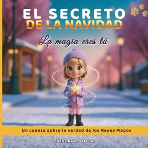 A. Galicia, Carolina EL SECRETO DE LA NAVIDAD. La magia eres tú. (Reyes Magos): Un cuento sobre la verdad de LOS REYES MAGOS. A. Galicia, Carolina EL SECRETO DE LA NAVIDAD. La magia eres tú. (Reyes Magos): Un cuento sobre la verdad de LOS REYES MAGOS.