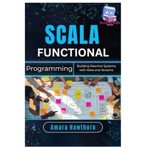 HAWTHORN, AMARA Scala Functional Programming: Building Reactive Systems with Akka and Streams HAWTHORN, AMARA Scala Functional Programming: Building Reactive Systems with Akka and Streams