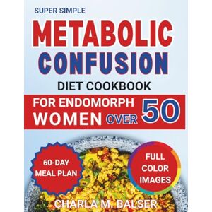 Balser, Charla M. Super Simple metabolic confusion diet cookbook for endomorph women over 50: 60-Day Meal Plan with 100+ Easy Recipes to Burn Fat, Balance Hormones & Boost Energy Without Strict Dieting Balser, Charla M. Super Simple metabolic confusion diet cookbook for endomorph women over 50: 60-Day Meal Plan with 100+ Easy Recipes to Burn Fat, Balance Hormones & Boost Energy Without Strict Dieting