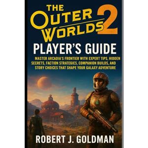 GOLDMAN, ROBERT J THE OUTER WORLDS 2 PLAYER'S GUIDE: MASTER ARCADIA'S FRONTIER WITH EXPERT TIPS, HIDDEN SECRETS, FACTION STRATEGIES, COMPANION BUILDS, AND STORY CHOICES THAT SHAPE YOUR GALAXY ADVENTURE GOLDMAN, ROBERT J THE OUTER WORLDS 2 PLAYER'S GUIDE: MASTER ARCADIA'S FRONTIER WITH EXPERT TIPS, HIDDEN SECRETS, FACTION STRATEGIES, COMPANION BUILDS, AND STORY CHOICES THAT SHAPE YOUR GALAXY ADVENTURE