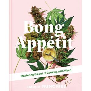 MUNCHIES, Editors of Bong Appétit: Mastering the Art of Cooking with Weed MUNCHIES, Editors of Bong Appétit: Mastering the Art of Cooking with Weed