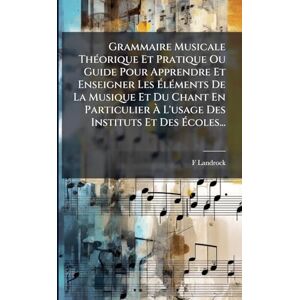 Landrock, F Grammaire Musicale ThÃ(c)orique Et Pratique Ou Guide Pour Apprendre Et Enseigner Les ÉlÃ(c)ments De La Musique Et Du Chant En Particulier À L'usage Des Instituts Et Des Écoles... Landrock, F Grammaire Musicale ThÃ(c)orique Et Pratique Ou Guide Pour Apprendre Et Enseigner Les ÉlÃ(c)ments De La Musique Et Du Chant En Particulier À L'usage Des Instituts Et Des Écoles...
