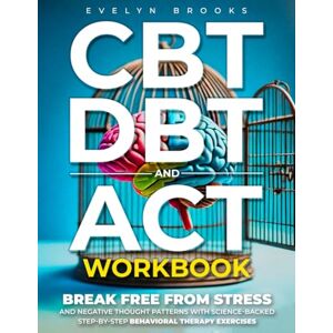 Brooks, Evelyn CBT, DBT, and ACT Workbook: Break Free From Stress and Negative Thought Patterns With Science-Backed Step-By-Step Behavioral Therapy Exercises Brooks, Evelyn CBT, DBT, and ACT Workbook: Break Free From Stress and Negative Thought Patterns With Science-Backed Step-By-Step Behavioral Therapy Exercises