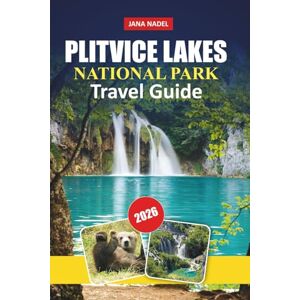 NADEL, JANA PLITVICE LAKES NATIONAL PARK TRAVEL GUIDE 2026: Explore Waterfalls, Lakes, Scenic Trails, Local Culture, and Insider Tips for an Unforgettable Croatian Adventure NADEL, JANA PLITVICE LAKES NATIONAL PARK TRAVEL GUIDE 2026: Explore Waterfalls, Lakes, Scenic Trails, Local Culture, and Insider Tips for an Unforgettable Croatian Adventure
