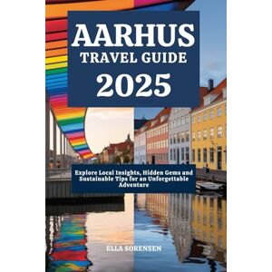 SORENSEN, ELLA AARHUS TRAVEL GUIDE 2025: Explore Local Insights, Hidden Gems and Sustainable Tips for an Unforgettable Adventure SORENSEN, ELLA AARHUS TRAVEL GUIDE 2025: Explore Local Insights, Hidden Gems and Sustainable Tips for an Unforgettable Adventure