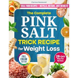 Hammond, Clarissa The Complete Pink Salt Trick Recipe for Weight Loss: Detox Gently Burn Fat Naturally and Reclaim Your Energy in Just Minutes a Day – With a 28-Day Easy-to-Follow Meal Plan – Full Color Hammond, Clarissa The Complete Pink Salt Trick Recipe for Weight Loss: Detox Gently Burn Fat Naturally and Reclaim Your Energy in Just Minutes a Day – With a 28-Day Easy-to-Follow Meal Plan – Full Color