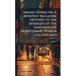 Anonymous Among Ourselves, A Monthly Magazine Devoted To The Interests Of The Employees Of Montgomery Ward & Co., Chicago Anonymous Among Ourselves, A Monthly Magazine Devoted To The Interests Of The Employees Of Montgomery Ward & Co., Chicago