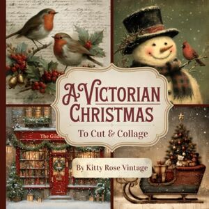 Vintage, Kitty Rose A Victorian Christmas Cut & Collage: A Victorian Christmas Cut & Collage Vintage, Kitty Rose A Victorian Christmas Cut & Collage: A Victorian Christmas Cut & Collage
