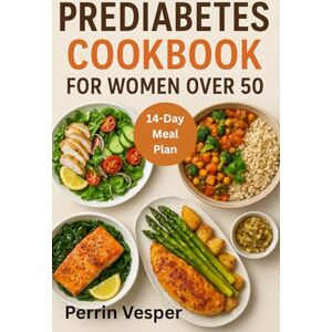 Vesper, Perrin PREDIABETES COOKBOOK FOR WOMEN OVER 50: 100+ Healthy Recipes and a 14-Day Meal Plan to Balance Blood Sugar, Reverse Prediabetes and Lose Weight Naturally Vesper, Perrin PREDIABETES COOKBOOK FOR WOMEN OVER 50: 100+ Healthy Recipes and a 14-Day Meal Plan to Balance Blood Sugar, Reverse Prediabetes and Lose Weight Naturally
