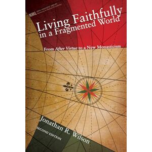 Wilson Living Faithfully in a Fragmented World: From Macintyre's After Virtue to a New Monasticism (New Monastic Library: Resources for Radical Discipleship): From 'After Virtue' to a New Monasticism: 6 Wilson Living Faithfully in a Fragmented World: From Macintyre's After Virtue to a New Monasticism (New Monastic Library: Resources for Radical Discipleship): From 'After Virtue' to a New Monasticism: 6