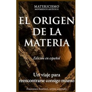 Scarinci, Francesco EL ORIGEN DE LA MATERIA: Un viaje para reencontrarse consigo mismo: 5 (Matericismo) Scarinci, Francesco EL ORIGEN DE LA MATERIA: Un viaje para reencontrarse consigo mismo: 5 (Matericismo)