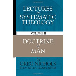 Nichols, Greg Lectures in Systematic Theology: Doctrine of Man: Volume 2 Nichols, Greg Lectures in Systematic Theology: Doctrine of Man: Volume 2