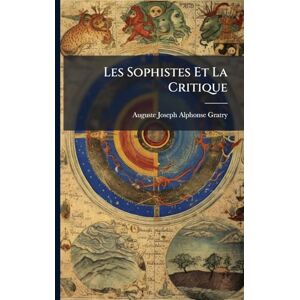 Gratry, Auguste Joseph Alphonse Les Sophistes Et La Critique Gratry, Auguste Joseph Alphonse Les Sophistes Et La Critique