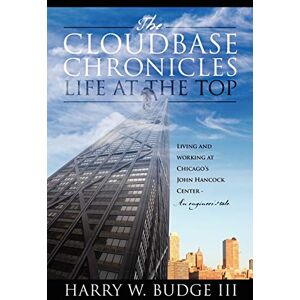 Budge III, Harry W The Cloudbase Chronicles Life at the Top: Living and Working at Chicago's John Hancock Center An Engineer's Tale Budge III, Harry W The Cloudbase Chronicles Life at the Top: Living and Working at Chicago's John Hancock Center An Engineer's Tale