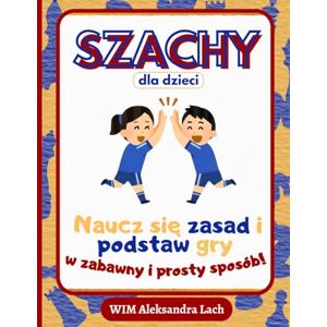 Lach, Aleksandra Szachy dla Dzieci: Naucz się zasad i podstaw gry w zabawny i prosty sposób! Lach, Aleksandra Szachy dla Dzieci: Naucz się zasad i podstaw gry w zabawny i prosty sposób!
