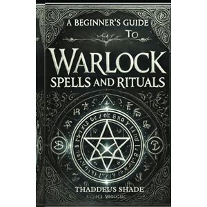 Shade, Thaddeus A Beginners Guide to Warlock Spells and Rituals Shade, Thaddeus A Beginners Guide to Warlock Spells and Rituals