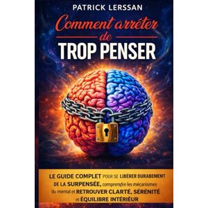 LERSSAN, PATRICK Comment arrêter de trop penser: Le guide complet pour se libérer durablement de la surpensée, comprendre les mécanismes du mental et retrouver clarté, sérénité et équilibre intérieur LERSSAN, PATRICK Comment arrêter de trop penser: Le guide complet pour se libérer durablement de la surpensée, comprendre les mécanismes du mental et retrouver clarté, sérénité et équilibre intérieur