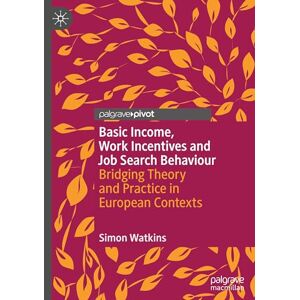 Watkins, Simon Basic Income, Work Incentives and Job Search Behaviour: Bridging Theory and Practice in European Contexts (Exploring the Basic Income Guarantee) Watkins, Simon Basic Income, Work Incentives and Job Search Behaviour: Bridging Theory and Practice in European Contexts (Exploring the Basic Income Guarantee)