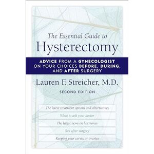 Streicher, Lauren F. The Essential Guide to Hysterectomy: Advice from a Gynecologist on Your Choices Before, During, and After Surgery Streicher, Lauren F. The Essential Guide to Hysterectomy: Advice from a Gynecologist on Your Choices Before, During, and After Surgery