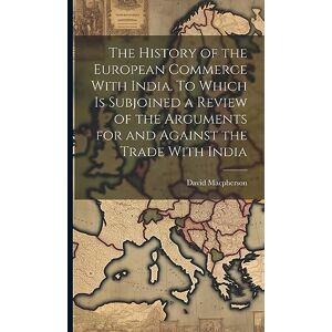 MacPherson, David The History of the European Commerce With India. To Which is Subjoined a Review of the Arguments for and Against the Trade With India MacPherson, David The History of the European Commerce With India. To Which is Subjoined a Review of the Arguments for and Against the Trade With India