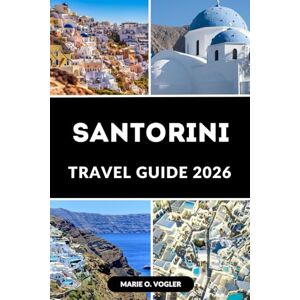 Vogler, Marie O. SANTORINI TRAVEL GUIDE 2026: Explore, Indulge & Relax:The Ultimate Santorini Travel Handbook Vogler, Marie O. SANTORINI TRAVEL GUIDE 2026: Explore, Indulge & Relax:The Ultimate Santorini Travel Handbook