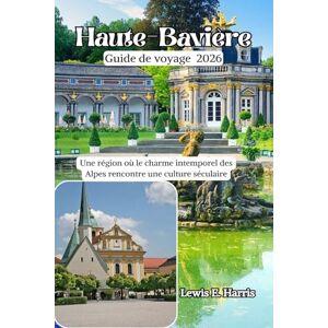 Harris, Lewis E. Haute-Bavière Guide de voyage 2026: Une région où le charme intemporel des Alpes rencontre une culture séculaire Harris, Lewis E. Haute-Bavière Guide de voyage 2026: Une région où le charme intemporel des Alpes rencontre une culture séculaire