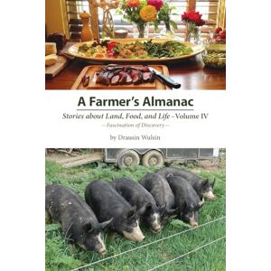 Wulsin, Drausin A Farmer's Almanac Stories about Land, Food, and Life: Vol. IV Fascination of Discovery Wulsin, Drausin A Farmer's Almanac Stories about Land, Food, and Life: Vol. IV Fascination of Discovery