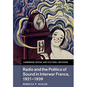 Scales, Rebecca P Radio and the Politics of Sound in Interwar France, 1921–1939: 22 (Cambridge Social and Cultural Histories, Series Number 22) Scales, Rebecca P Radio and the Politics of Sound in Interwar France, 1921–1939: 22 (Cambridge Social and Cultural Histories, Series Number 22)
