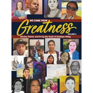 Valley Youth, Antelope We Come From Greatness Volume 2: Stories, Poems, and Art by the Youth of Antelope Valley Valley Youth, Antelope We Come From Greatness Volume 2: Stories, Poems, and Art by the Youth of Antelope Valley