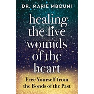 Marie Mbouni Healing the Five Wounds of the Heart: Free Yourself from the Bonds of the Past Marie Mbouni Healing the Five Wounds of the Heart: Free Yourself from the Bonds of the Past