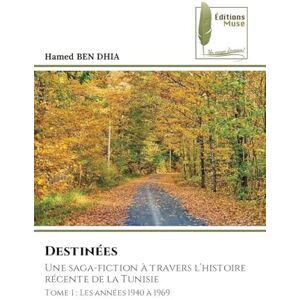 BEN DHIA, Hamed Destinées: Une saga-fiction à travers l'histoire récente de la TunisieTome 1 : Les années 1940 à 1969 BEN DHIA, Hamed Destinées: Une saga-fiction à travers l'histoire récente de la TunisieTome 1 : Les années 1940 à 1969