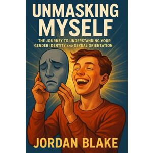 Blake, Jordan Unmasking Myself: The Journey to Understanding Your Gender Identity and Sexual Orientation Blake, Jordan Unmasking Myself: The Journey to Understanding Your Gender Identity and Sexual Orientation