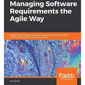 Heath, Fred Managing Software Requirements the Agile Way: Bridge the gap between software requirements and executable specifications to deliver successful projects Heath, Fred Managing Software Requirements the Agile Way: Bridge the gap between software requirements and executable specifications to deliver successful projects