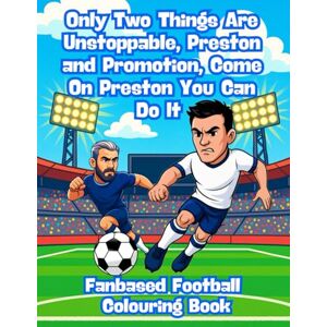Imaginations, Wonderful Only Two Things Are Unstoppable, Preston and Promotion, Come On Preston You Can Do It – Fanbase Football Colouring Book: 80 Pages of Football Action to Colour, Create, and Bring the Game to Life Imaginations, Wonderful Only Two Things Are Unstoppable, Preston and Promotion, Come On Preston You Can Do It – Fanbase Football Colouring Book: 80 Pages of Football Action to Colour, Create, and Bring the Game to Life