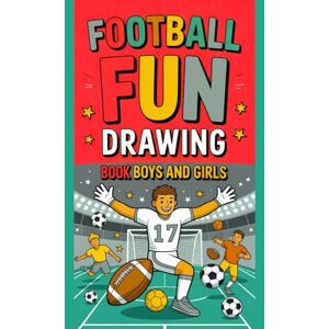 Kumari, Tannu Football Fun Drawing Book for Boys and Girls: Creative Sports Coloring & Drawings Activity Book Perfect for Kids Who Love Football, Fun, and Art Kumari, Tannu Football Fun Drawing Book for Boys and Girls: Creative Sports Coloring & Drawings Activity Book Perfect for Kids Who Love Football, Fun, and Art